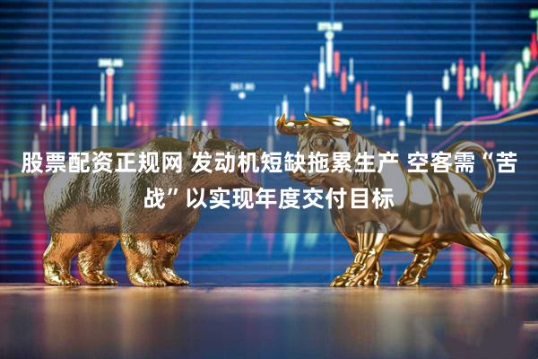 股票配资正规网 发动机短缺拖累生产 空客需“苦战”以实现年度交付目标
