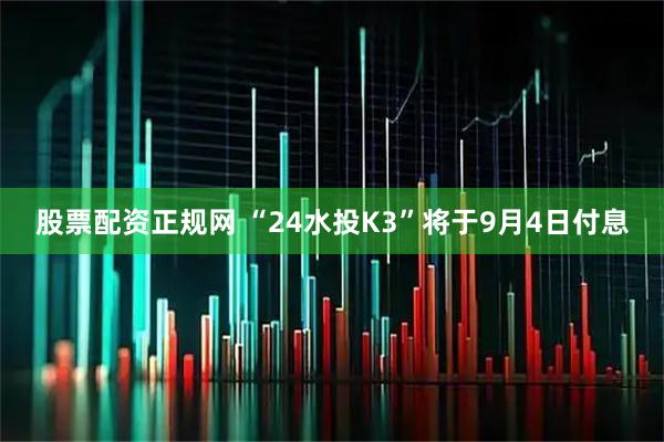股票配资正规网 “24水投K3”将于9月4日付息