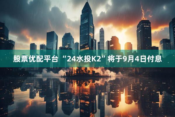 股票优配平台 “24水投K2”将于9月4日付息