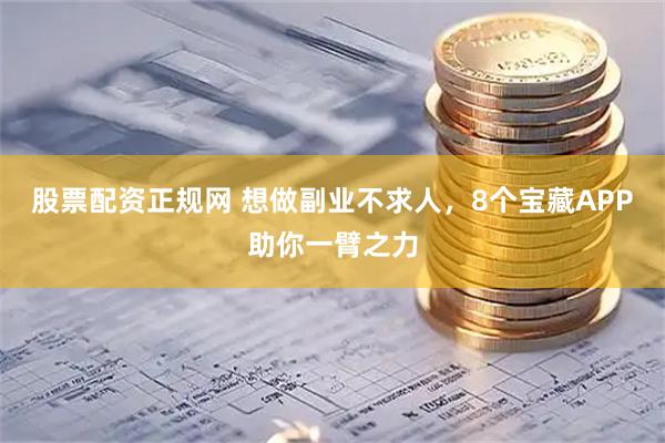 股票配资正规网 想做副业不求人，8个宝藏APP助你一臂之力