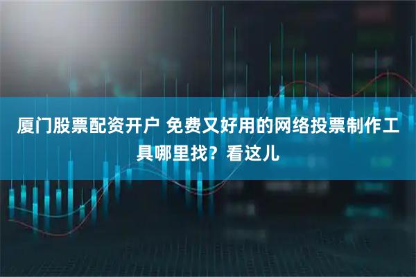 厦门股票配资开户 免费又好用的网络投票制作工具哪里找？看这儿