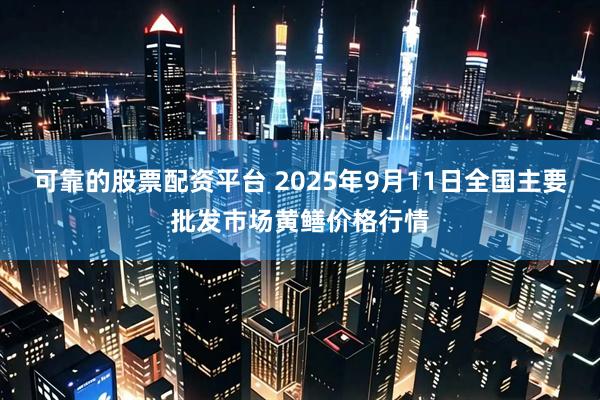 可靠的股票配资平台 2025年9月11日全国主要批发市场黄鳝价格行情