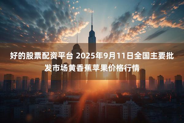 好的股票配资平台 2025年9月11日全国主要批发市场黄香蕉苹果价格行情