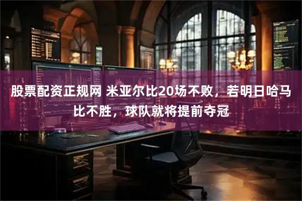 股票配资正规网 米亚尔比20场不败，若明日哈马比不胜，球队就将提前夺冠