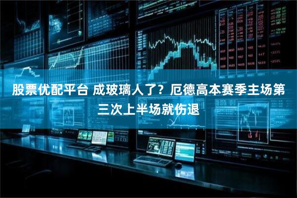 股票优配平台 成玻璃人了？厄德高本赛季主场第三次上半场就伤退