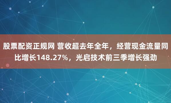 股票配资正规网 营收超去年全年，经营现金流量同比增长148.27%，光启技术前三季增长强劲