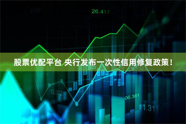 股票优配平台 央行发布一次性信用修复政策！