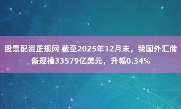 股票配资正规网 截至2025年12月末，我国外汇储备规模33579亿美元，升幅0.34%