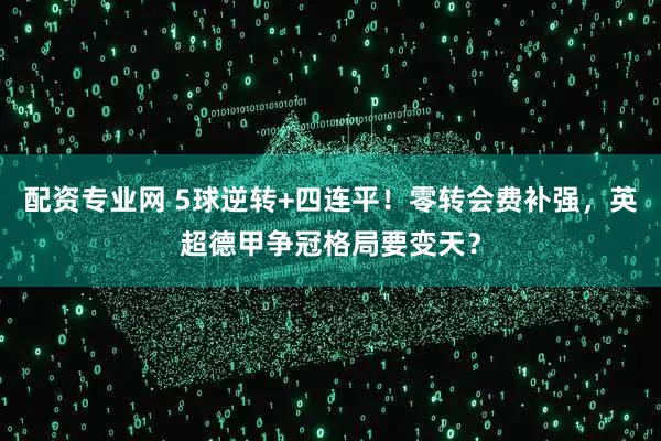 配资专业网 5球逆转+四连平！零转会费补强，英超德甲争冠格局要变天？