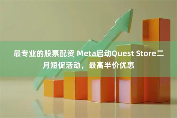 最专业的股票配资 Meta启动Quest Store二月短促活动，最高半价优惠