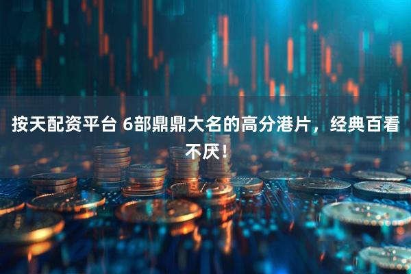 按天配资平台 6部鼎鼎大名的高分港片,经典百看不厌!