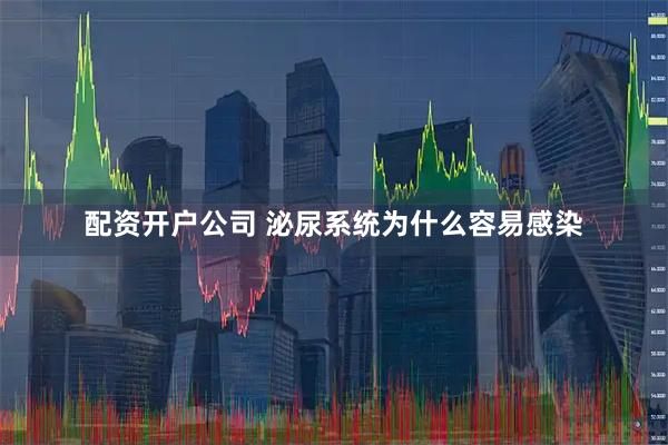 配资开户公司 泌尿系统为什么容易感染