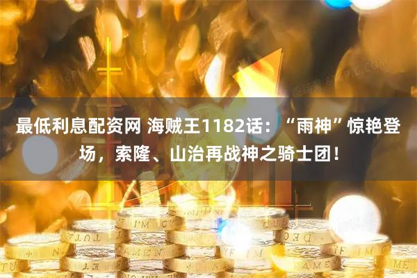最低利息配资网 海贼王1182话:“雨神”惊艳登场,索隆、山治再战神之骑士团!
