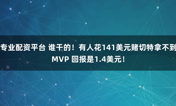 专业配资平台 谁干的！有人花141美元赌切特拿不到MVP 回报是1.4美元！