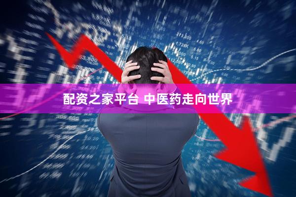 配资之家平台 中医药走向世界